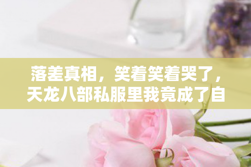 落差真相，笑着笑着哭了，天龙八部私服里我竟成了自己的囚徒