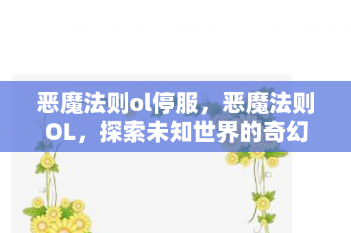 恶魔法则ol停服，恶魔法则OL，探索未知世界的奇幻之旅