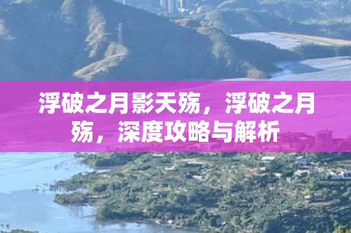 浮破之月影天殇，浮破之月殇，深度攻略与解析