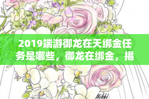 2019端游御龙在天绑金任务是哪些,御龙在绑金,揭秘游戏中的经济系统与玩家策略 2019端游御龙在天绑金任务是哪些,御龙在绑金,揭秘游戏中的经济系统与玩家策略