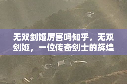 无双剑姬厉害吗知乎,无双剑姬,一位传奇剑士的辉煌与传奇 无双剑姬厉害吗知乎,无双剑姬,一位传奇剑士的辉煌与传奇