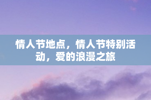 情人节地点，情人节特别活动，爱的浪漫之旅