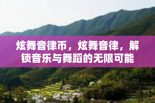 炫舞音律币，炫舞音律，解锁音乐与舞蹈的无限可能