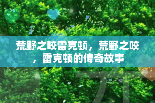 荒野之咬雷克顿,荒野之咬,雷克顿的传奇故事 荒野之咬雷克顿,荒野之咬,雷克顿的传奇故事