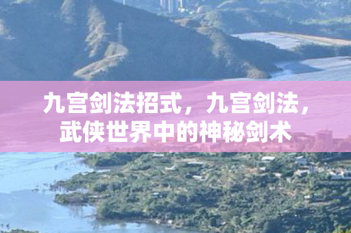 九宫剑法招式，九宫剑法，武侠世界中的神秘剑术