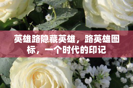 英雄路隐藏英雄,路英雄图标,一个时代的印记 英雄路隐藏英雄,路英雄图标,一个时代的印记