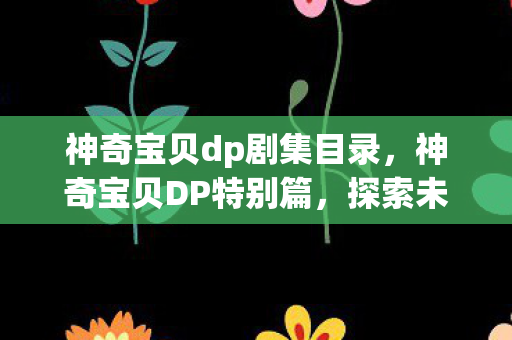 神奇宝贝dp剧集目录，神奇宝贝DP特别篇，探索未知，挑战极限