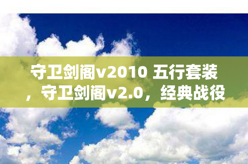 守卫剑阁v2010 五行套装,守卫剑阁v2.0,经典战役的重生与传承 守卫剑阁v2010 五行套装,守卫剑阁v2.0,经典战役的重生与传承