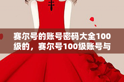 赛尔号的账号密码大全100级的，赛尔号100级账号与密码的获取与安全性探讨