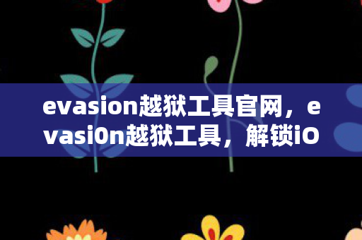 evasion越狱工具官网,evasi0n越狱工具,解锁iOS设备的革命性工具 evasion越狱工具官网,evasi0n越狱工具,解锁iOS设备的革命性工具