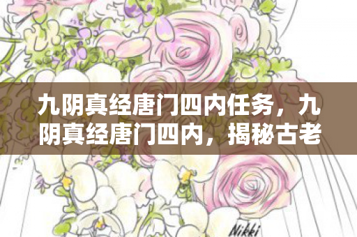 九阴真经唐门四内任务，九阴真经唐门四内，揭秘古老武学的不朽传奇