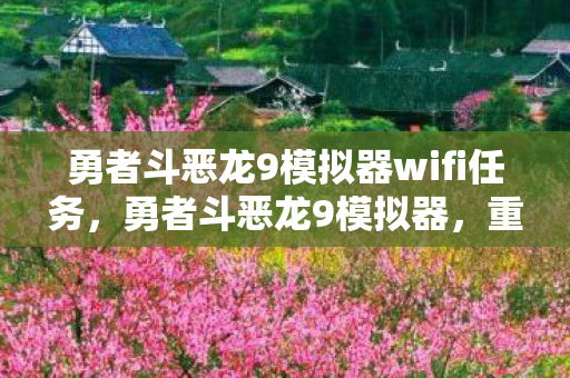 勇者斗恶龙9模拟器wifi任务,勇者斗恶龙9模拟器,重温经典,重温感动 勇者斗恶龙9模拟器wifi任务,勇者斗恶龙9模拟器,重温经典,重温感动