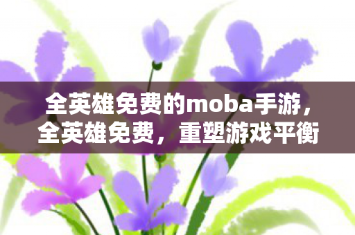 全英雄免费的moba手游图片