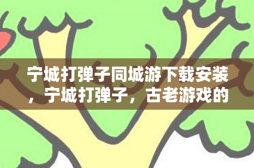 宁城打弹子同城游下载安装,宁城打弹子,古老游戏的现代传承 宁城打弹子同城游下载安装,宁城打弹子,古老游戏的现代传承