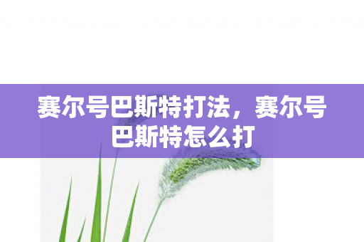 赛尔号巴斯特打法，赛尔号巴斯特怎么打