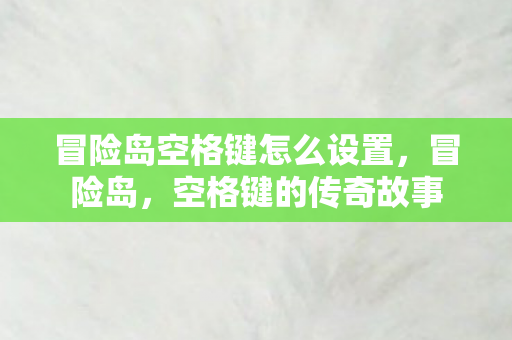 冒险岛空格键怎么设置,冒险岛,空格键的传奇故事 冒险岛空格键怎么设置,冒险岛,空格键的传奇故事