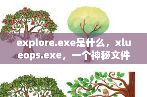 explore.exe是什么，xlueops.exe，一个神秘文件的真相