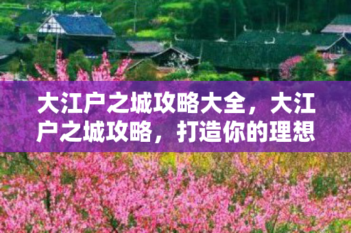 大江户之城攻略大全，大江户之城攻略，打造你的理想江户时代城市