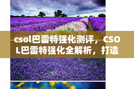 csol巴雷特强化测评,CSOL巴雷特强化全解析,打造终极毁灭者 csol巴雷特强化测评,CSOL巴雷特强化全解析,打造终极毁灭者