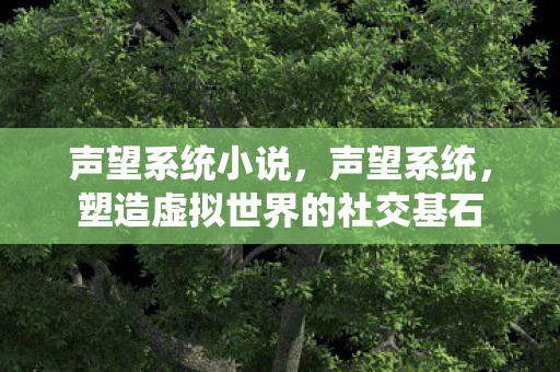声望系统小说，声望系统，塑造虚拟世界的社交基石