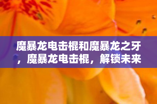 魔暴龙电击棍和魔暴龙之牙图片