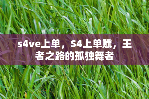 s4ve上单，S4上单赋，王者之路的孤独舞者
