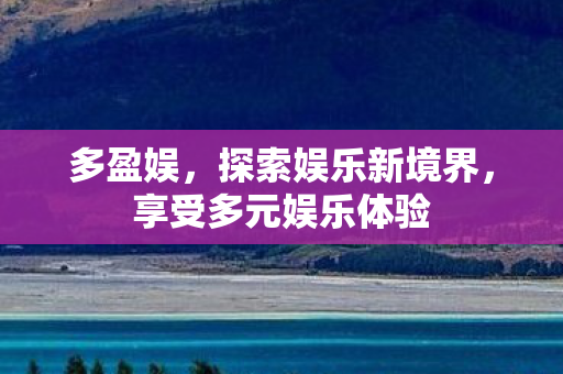 多盈娱,探索娱乐新境界,享受多元娱乐体验 多盈娱,探索娱乐新境界,享受多元娱乐体验