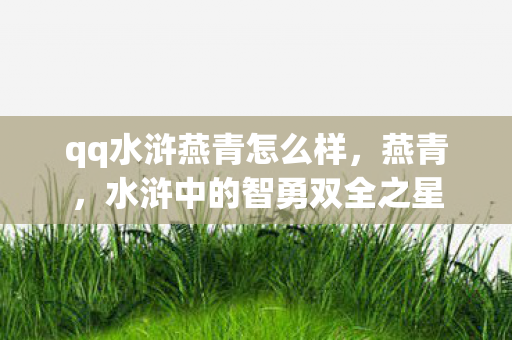qq水浒燕青怎么样，燕青，水浒中的智勇双全之星