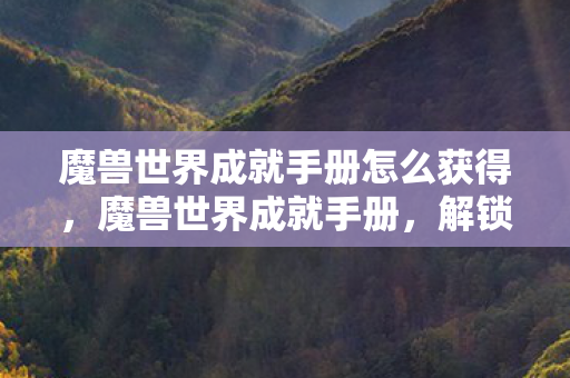 魔兽世界成就手册怎么获得，魔兽世界成就手册，解锁你的游戏世界