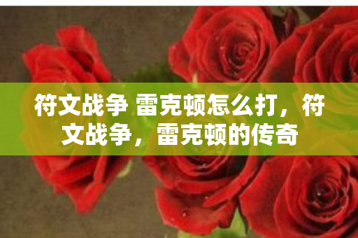 符文战争 雷克顿怎么打,符文战争,雷克顿的传奇 符文战争 雷克顿怎么打,符文战争,雷克顿的传奇