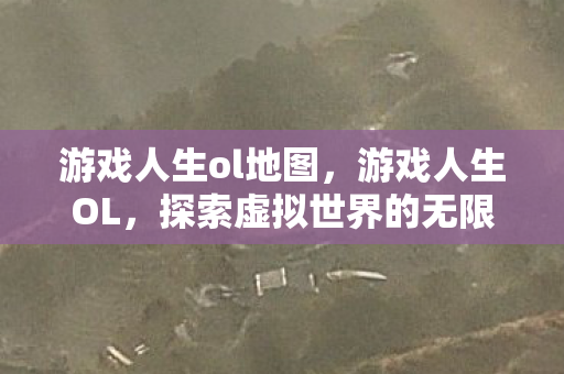 游戏人生ol地图，游戏人生OL，探索虚拟世界的无限可能