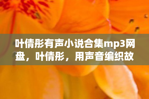 叶倩彤有声小说合集mp3网盘，叶倩彤，用声音编织故事的艺术家