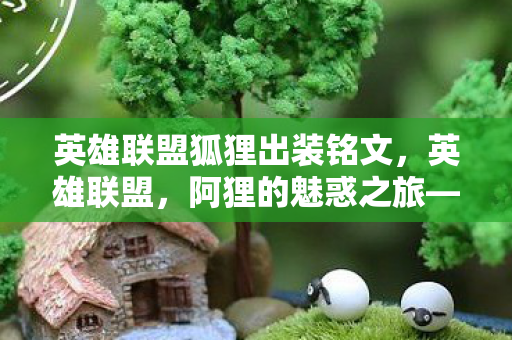 英雄联盟狐狸出装铭文，英雄联盟，阿狸的魅惑之旅——最强出装指南