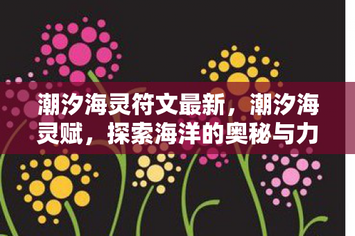 潮汐海灵符文最新，潮汐海灵赋，探索海洋的奥秘与力量