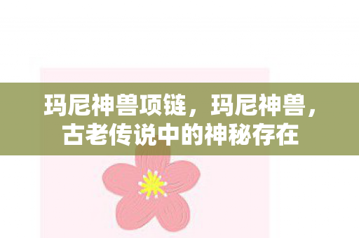 玛尼神兽项链，玛尼神兽，古老传说中的神秘存在