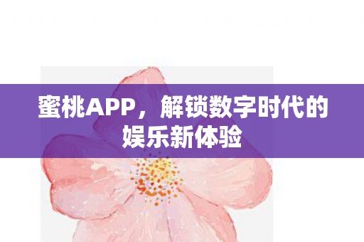 蜜桃APP，解锁数字时代的娱乐新体验