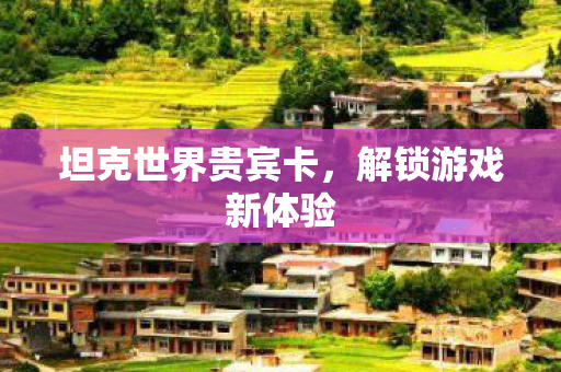 坦克世界贵宾卡，解锁游戏新体验