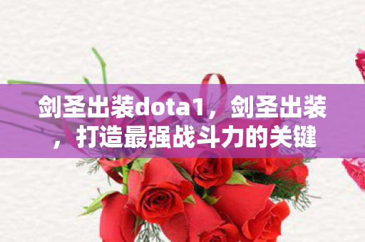 剑圣出装dota1,剑圣出装,打造最强战斗力的关键 剑圣出装dota1,剑圣出装,打造最强战斗力的关键