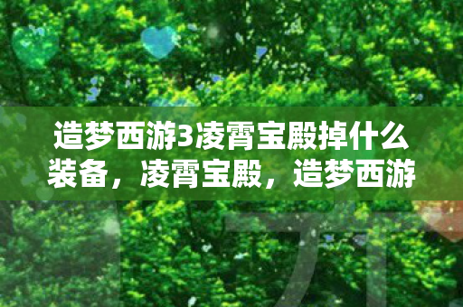 造梦西游3凌霄宝殿掉什么装备,凌霄宝殿,造梦西游3中的神话殿堂 造梦西游3凌霄宝殿掉什么装备,凌霄宝殿,造梦西游3中的神话殿堂