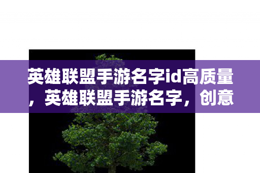 英雄联盟手游名字id高质量,英雄联盟手游名字,创意与个性的展现 英雄联盟手游名字id高质量,英雄联盟手游名字,创意与个性的展现
