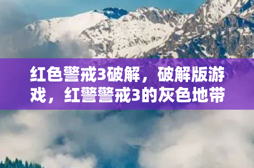 红色警戒3破解,破解版游戏,红警警戒3的灰色地带 红色警戒3破解,破解版游戏,红警警戒3的灰色地带
