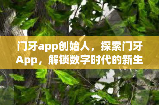 门牙app创始人,探索门牙App,解锁数字时代的新生活方式 门牙app创始人,探索门牙App,解锁数字时代的新生活方式