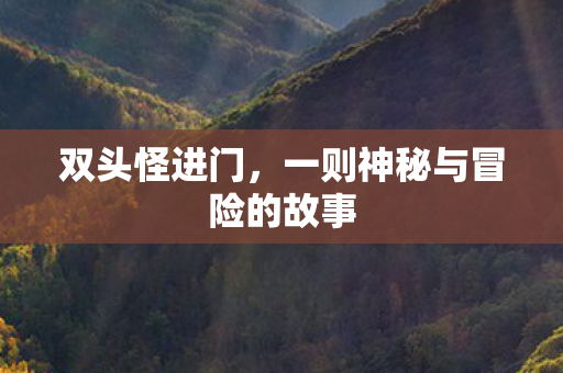 双头怪进门，一则神秘与冒险的故事