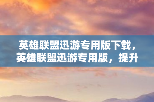 英雄联盟迅游专用版下载图片