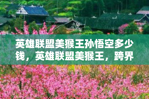 英雄联盟美猴王孙悟空多少钱图片