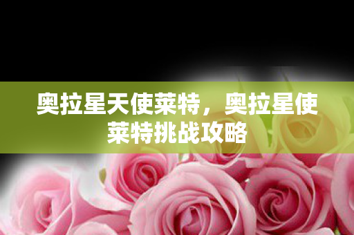 奥拉星天使莱特，奥拉星使莱特挑战攻略