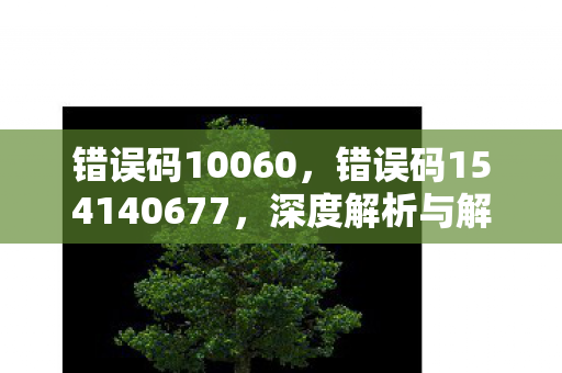 错误码10060，错误码154140677，深度解析与解决方案