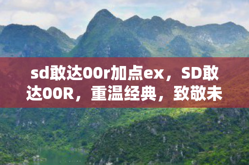 sd敢达00r加点ex，SD敢达00R，重温经典，致敬未来