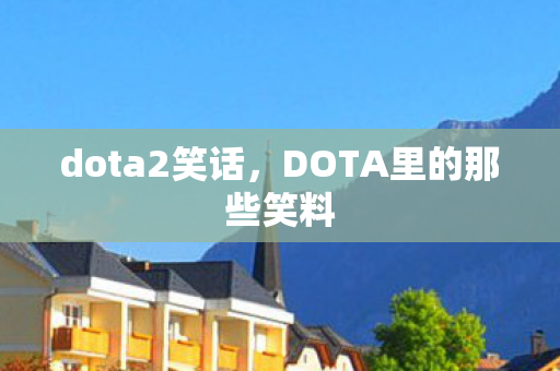 dota2笑话,DOTA里的那些笑料 dota2笑话,DOTA里的那些笑料