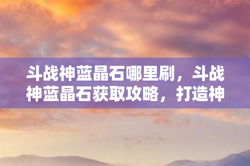 斗战神蓝晶石获取攻略图片